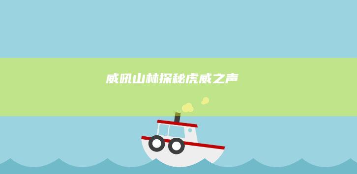 威吼山林：探秘虎威之声