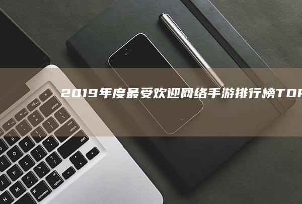 2019年度最受欢迎网络手游排行榜TOP10